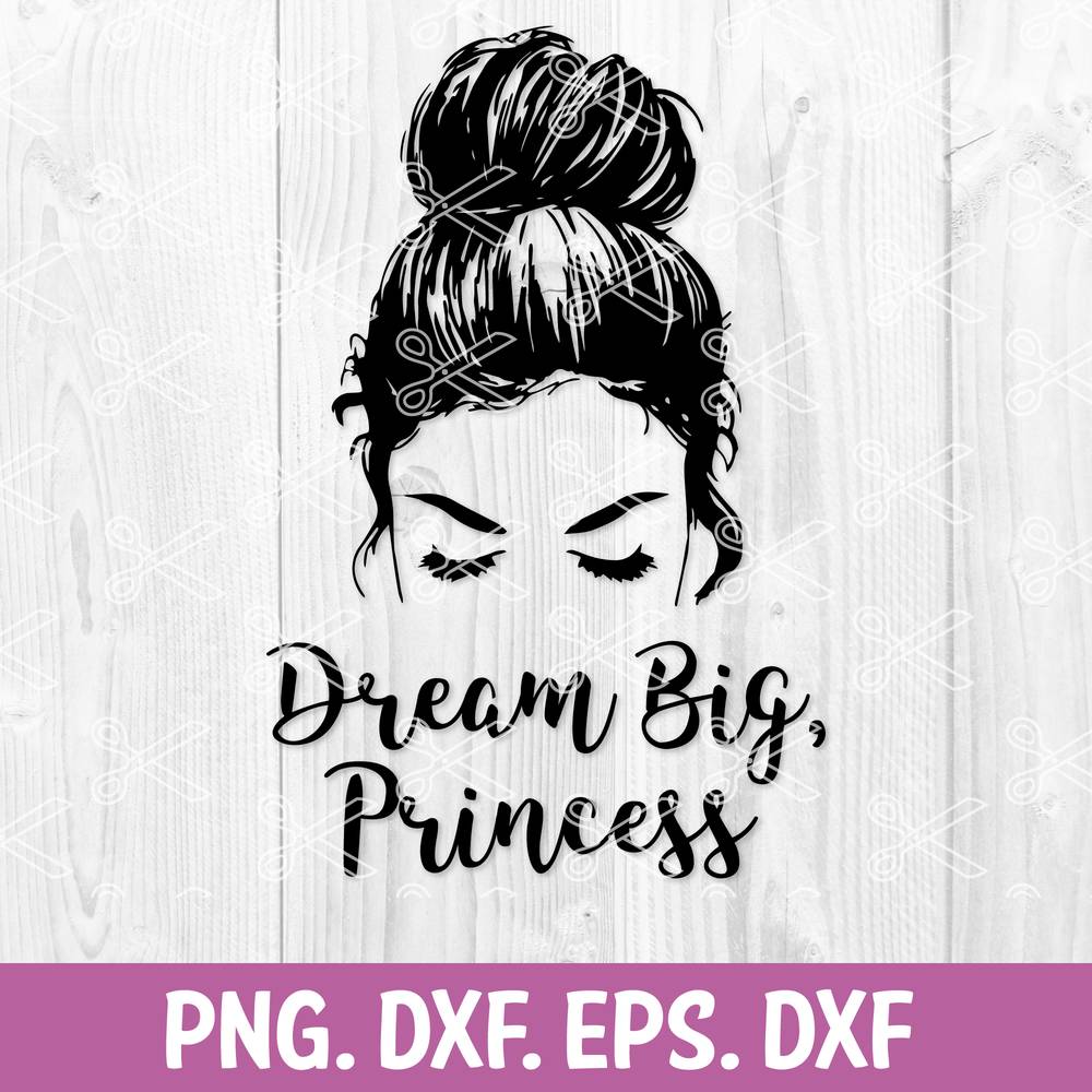 Download Dream Big Princess Svg Dxf Png Eps Cut Files Messy Bun Svg