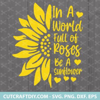 In A World Full Of Roses Be A Sunflower Svg Png Dxf Eps Cut Files