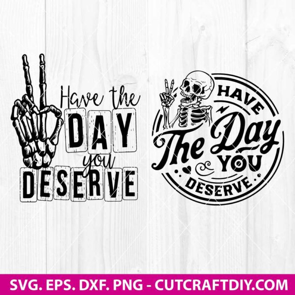 Have The Day You Deserve SVG